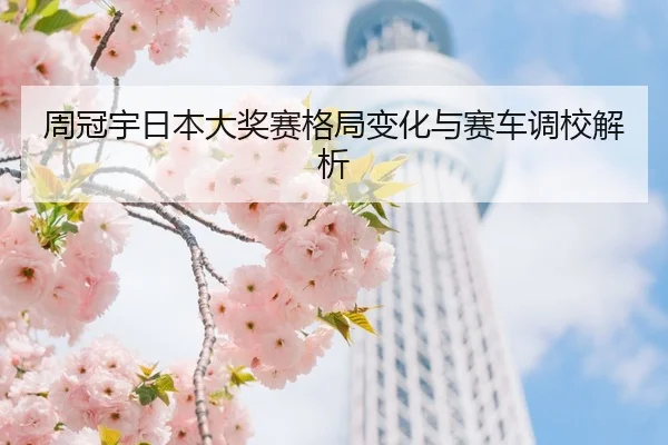 周冠宇日本大奖赛格局变化与赛车调校解析